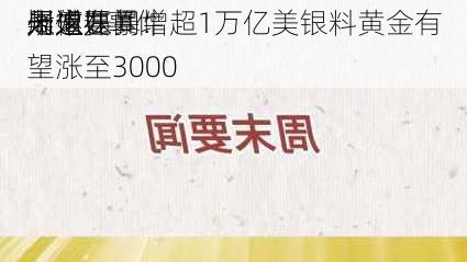 周末要闻：
疑似在
州遭遇“
未遂”事件 
七姐妹暴增超1万亿美银料黄金有望涨至3000
