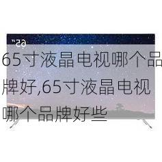 65寸液晶电视哪个品牌好,65寸液晶电视哪个品牌好些