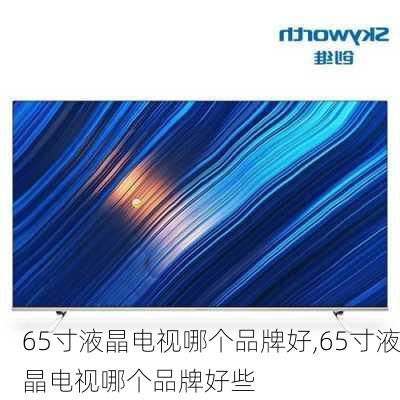 65寸液晶电视哪个品牌好,65寸液晶电视哪个品牌好些