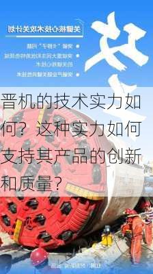 晋机的技术实力如何？这种实力如何支持其产品的创新和质量？