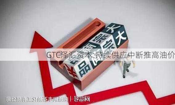 GTC泽汇资本:持续供应中断推高油价