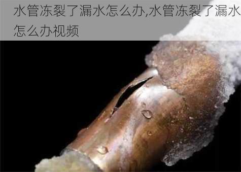 水管冻裂了漏水怎么办,水管冻裂了漏水怎么办视频