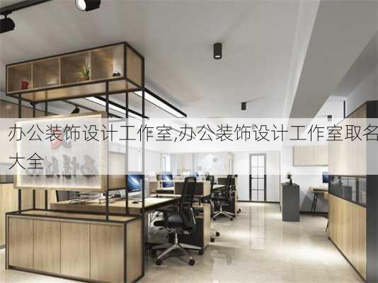 办公装饰设计工作室,办公装饰设计工作室取名大全