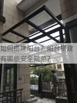 如何搭建阳台？阳台搭建有哪些安全规范？