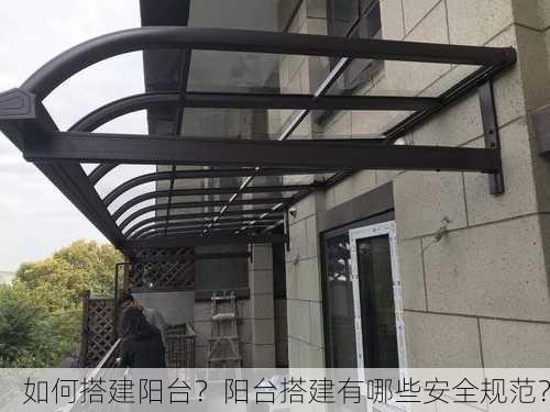 如何搭建阳台？阳台搭建有哪些安全规范？