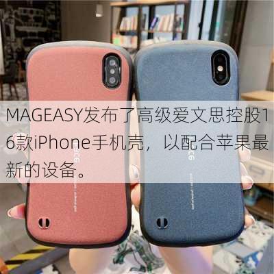 MAGEASY发布了高级爱文思控股16款iPhone手机壳，以配合苹果最新的设备。