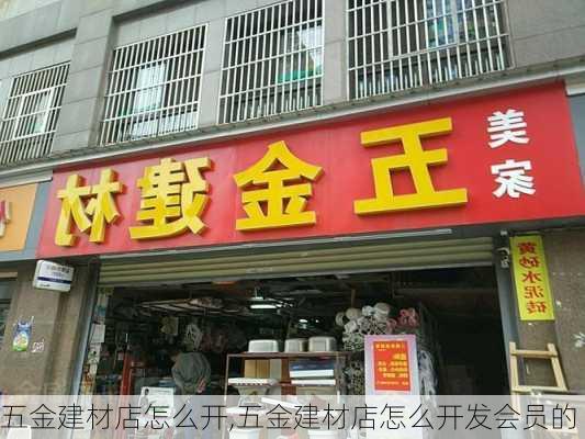 五金建材店怎么开,五金建材店怎么开发会员的