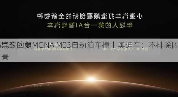 小鹏汽车回复MONA M03自动泊车撞上奥迪车：不排除因
及
因素导致的弱势场景