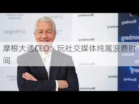 摩根大通CEO：玩社交媒体纯属浪费时间