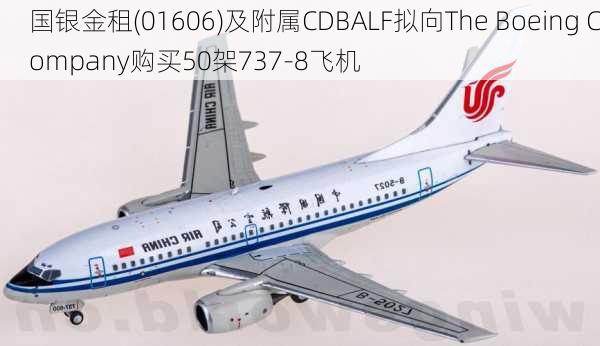 国银金租(01606)及附属CDBALF拟向The Boeing Company购买50架737-8飞机