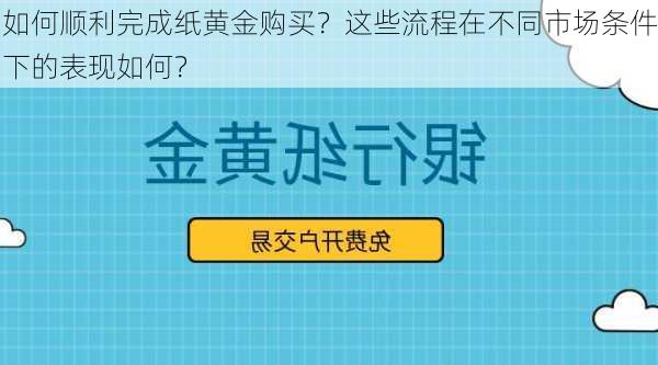 如何顺利完成纸黄金购买？这些流程在不同市场条件下的表现如何？