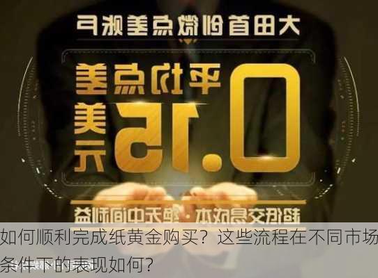 如何顺利完成纸黄金购买？这些流程在不同市场条件下的表现如何？