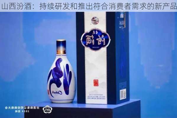 山西汾酒：持续研发和推出符合消费者需求的新产品