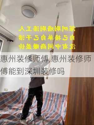 惠州装修师傅,惠州装修师傅能到深圳装修吗