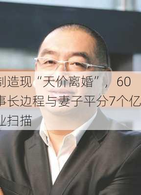 科达制造现“天价离婚”，60岁董事长边程与妻子平分7个亿｜
山企业扫描