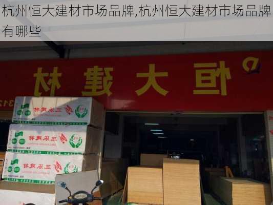 杭州恒大建材市场品牌,杭州恒大建材市场品牌有哪些