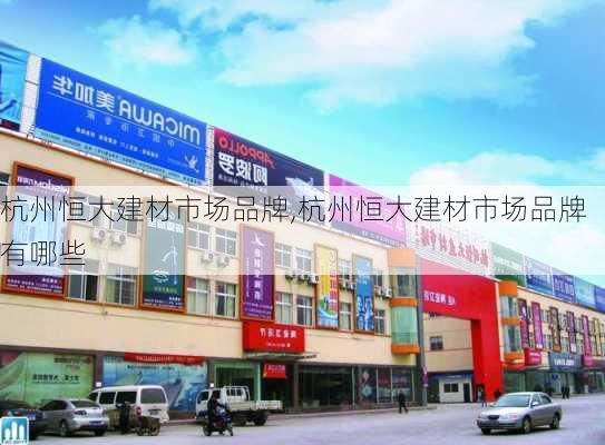 杭州恒大建材市场品牌,杭州恒大建材市场品牌有哪些