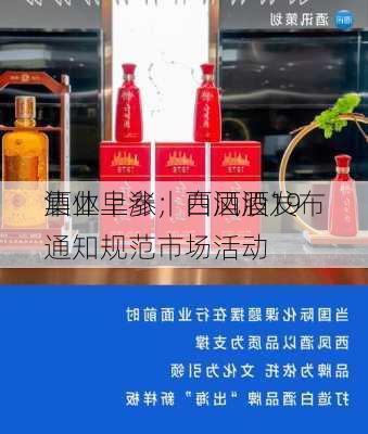 酒业早参丨白酒股19
集体上涨；西凤酒发布通知规范市场活动