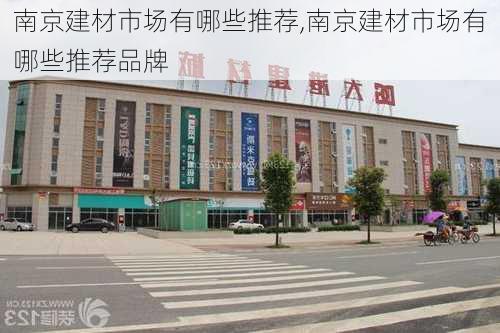 南京建材市场有哪些推荐,南京建材市场有哪些推荐品牌