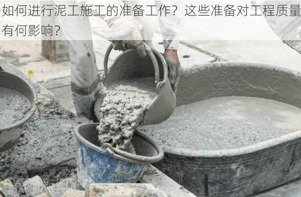 如何进行泥工施工的准备工作？这些准备对工程质量有何影响？