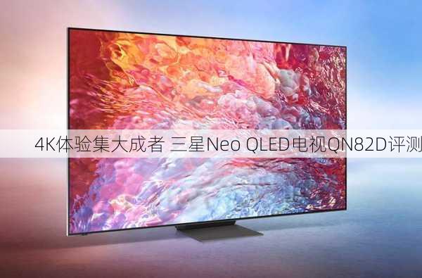 4K体验集大成者 三星Neo QLED电视QN82D评测