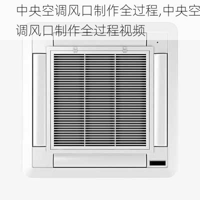 中央空调风口制作全过程,中央空调风口制作全过程视频