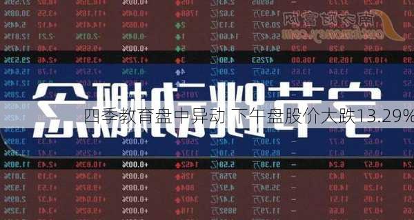 四季教育盘中异动 下午盘股价大跌13.29%