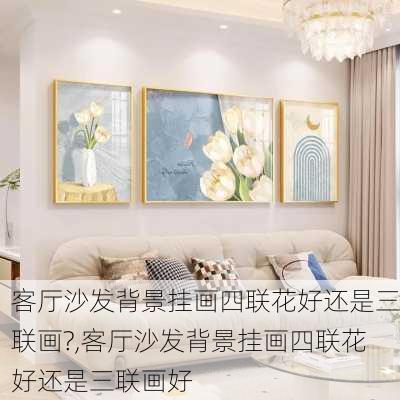 客厅沙发背景挂画四联花好还是三联画?,客厅沙发背景挂画四联花好还是三联画好