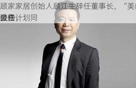 顾家家居创始人顾江生辞任董事长，“美的系”邝广雄接任，
激励计划同
公告