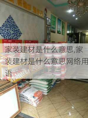 家装建材是什么意思,家装建材是什么意思网络用语