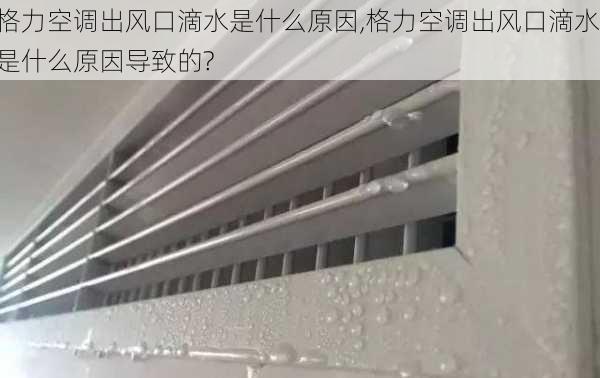 格力空调出风口滴水是什么原因,格力空调出风口滴水是什么原因导致的?