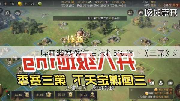 哔哩哔哩-W午后涨超5% 旗下《三谋》近
开启S3赛季