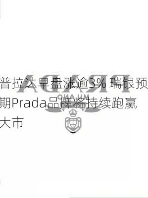 普拉达早盘涨逾3% 瑞银预期Prada品牌将持续跑赢大市