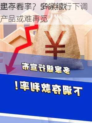 买
也不香了？多家银行下调
定存利率，5%存款产品或难再觅