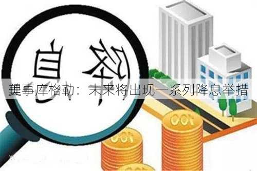 美
理事库格勒：未来将出现一系列降息举措