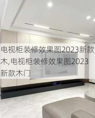 电视柜装修效果图2023新款木,电视柜装修效果图2023新款木门