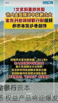 
鼓励银行
资金参与资本市场 权益产品将迎爆发