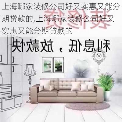 上海哪家装修公司好又实惠又能分期贷款的,上海哪家装修公司好又实惠又能分期贷款的