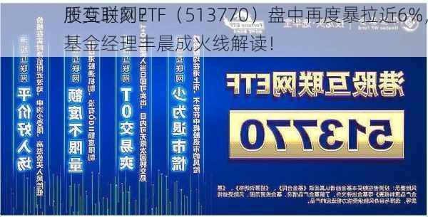 质变时刻？
股互联网ETF（513770）盘中再度暴拉近6%，基金经理丰晨成火线解读！