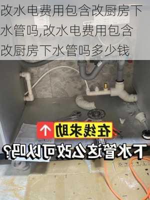 改水电费用包含改厨房下水管吗,改水电费用包含改厨房下水管吗多少钱