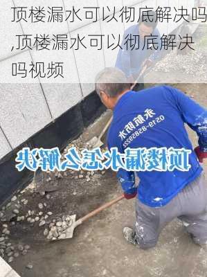 顶楼漏水可以彻底解决吗,顶楼漏水可以彻底解决吗视频