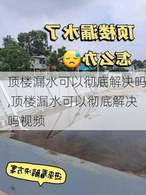 顶楼漏水可以彻底解决吗,顶楼漏水可以彻底解决吗视频