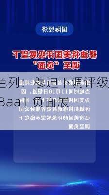 以色列：穆迪下调评级至 Baa1 负面展望