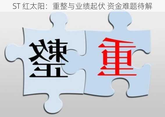 ST 红太阳：重整与业绩起伏 资金难题待解