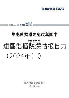 中国信通院发布《算力
运载力指数评估报告（2024年）》