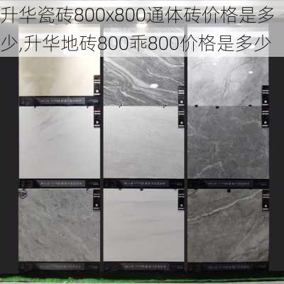 升华瓷砖800x800通体砖价格是多少,升华地砖800乖800价格是多少