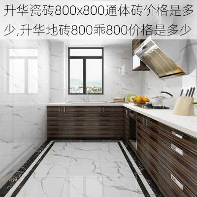 升华瓷砖800x800通体砖价格是多少,升华地砖800乖800价格是多少