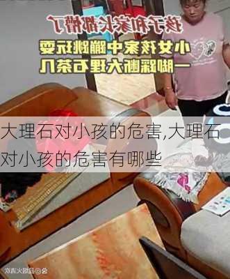 大理石对小孩的危害,大理石对小孩的危害有哪些