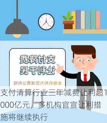 支付清算行业三年减费让利超1000亿元，多机构官宣让利措施将继续执行