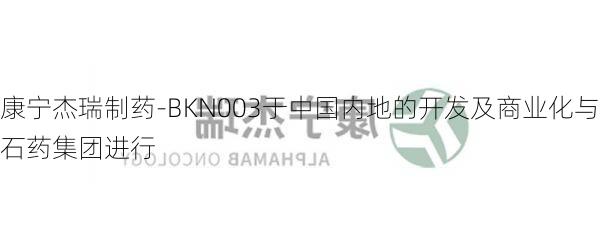 康宁杰瑞制药-BKN003于中国内地的开发及商业化与石药集团进行
